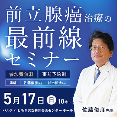 前立腺癌治療の最前線セミナー。講師：佐藤俊彦先生、鈴木和浩先生。日程：5月17日 日曜日 10時。　会場：パルティとちぎ男女共同参画センターホール